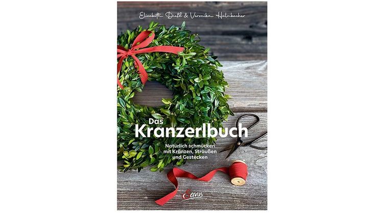 Das Kranzerlbuch: Natürlich schmücken mit Kränzen, Sträußen und Gestecken.