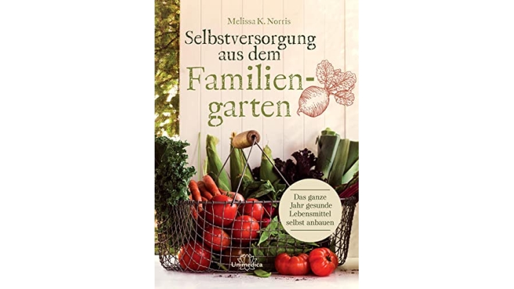 Selbstversorgung aus dem Familiengarten: Das ganze Jahr gesunde Lebensmittel selbst anbauen.